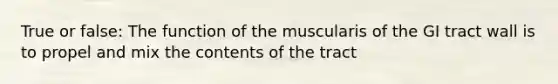 True or false: The function of the muscularis of the GI tract wall is to propel and mix the contents of the tract