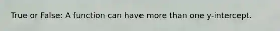 True or False: A function can have more than one y-intercept.