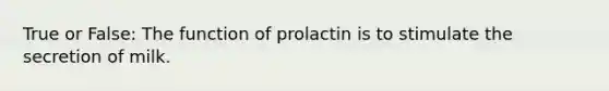 True or False: The function of prolactin is to stimulate the secretion of milk.