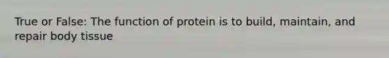 True or False: The function of protein is to build, maintain, and repair body tissue