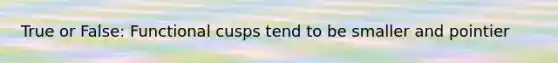 True or False: Functional cusps tend to be smaller and pointier