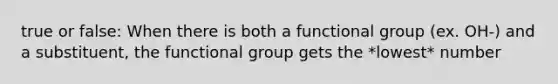 true or false: When there is both a functional group (ex. OH-) and a substituent, the functional group gets the *lowest* number