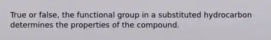 True or false, the functional group in a substituted hydrocarbon determines the properties of the compound.