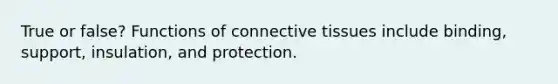 True or false? Functions of <a href='https://www.questionai.com/knowledge/kYDr0DHyc8-connective-tissue' class='anchor-knowledge'>connective tissue</a>s include binding, support, insulation, and protection.