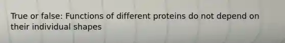 True or false: Functions of different proteins do not depend on their individual shapes