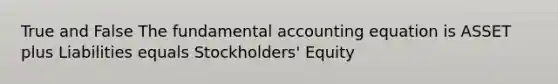 True and False The fundamental accounting equation is ASSET plus Liabilities equals Stockholders' Equity