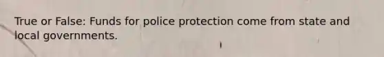 True or False: Funds for police protection come from state and local governments.