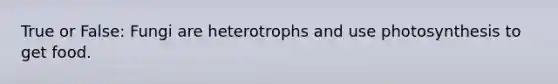 True or False: Fungi are heterotrophs and use photosynthesis to get food.