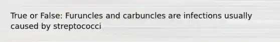 True or False: Furuncles and carbuncles are infections usually caused by streptococci