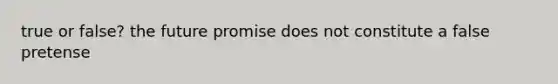 true or false? the future promise does not constitute a false pretense