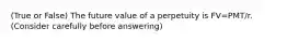 (True or False) The future value of a perpetuity is FV=PMT/r. (Consider carefully before answering)