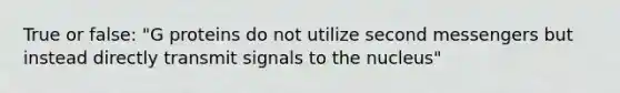 True or false: "G proteins do not utilize second messengers but instead directly transmit signals to the nucleus"