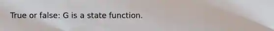 True or false: G is a state function.