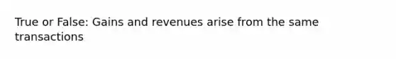 True or False: Gains and revenues arise from the same transactions