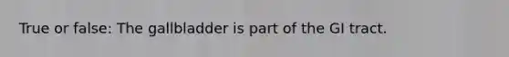 True or false: The gallbladder is part of the GI tract.