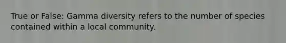 True or False: Gamma diversity refers to the number of species contained within a local community.