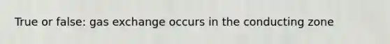 True or false: gas exchange occurs in the conducting zone