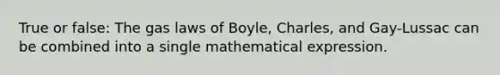 True or false: The gas laws of Boyle, Charles, and Gay-Lussac can be combined into a single mathematical expression.