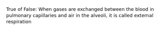 True of False: When gases are exchanged between <a href='https://www.questionai.com/knowledge/k7oXMfj7lk-the-blood' class='anchor-knowledge'>the blood</a> in pulmonary capillaries and air in the alveoli, it is called external respiration