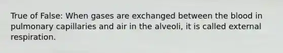 True of False: When gases are exchanged between <a href='https://www.questionai.com/knowledge/k7oXMfj7lk-the-blood' class='anchor-knowledge'>the blood</a> in pulmonary capillaries and air in the alveoli, it is called external respiration.