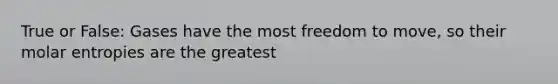 True or False: Gases have the most freedom to move, so their molar entropies are the greatest