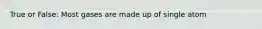 True or False: Most gases are made up of single atom