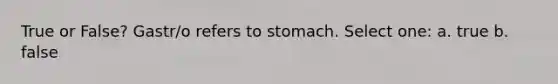 True or False? Gastr/o refers to stomach. Select one: a. true b. false