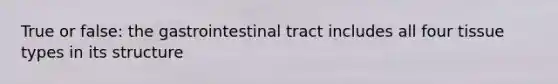 True or false: the gastrointestinal tract includes all four tissue types in its structure