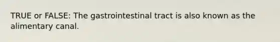 TRUE or FALSE: The gastrointestinal tract is also known as the alimentary canal.