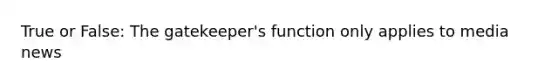 True or False: The gatekeeper's function only applies to media news