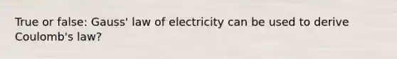 True or false: Gauss' law of electricity can be used to derive Coulomb's law?