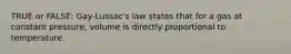 TRUE or FALSE: Gay-Lussac's law states that for a gas at constant pressure, volume is directly proportional to temperature.