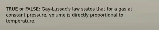 TRUE or FALSE: Gay-Lussac's law states that for a gas at constant pressure, volume is directly proportional to temperature.