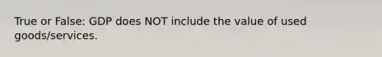 True or False: GDP does NOT include the value of used goods/services.