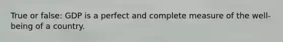 True or false: GDP is a perfect and complete measure of the well-being of a country.