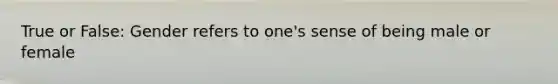 True or False: Gender refers to one's sense of being male or female