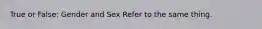 True or False: Gender and Sex Refer to the same thing.