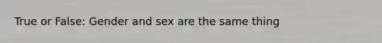 True or False: Gender and sex are the same thing