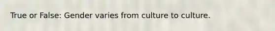 True or False: Gender varies from culture to culture.