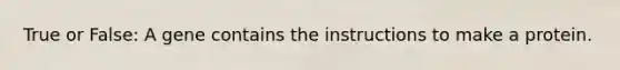 True or False: A gene contains the instructions to make a protein.