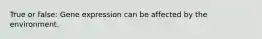 True or false: Gene expression can be affected by the environment.