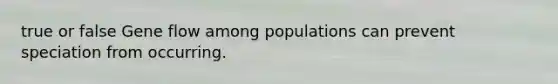 true or false Gene flow among populations can prevent speciation from occurring.