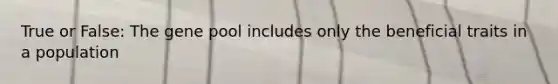 True or False: The gene pool includes only the beneficial traits in a population