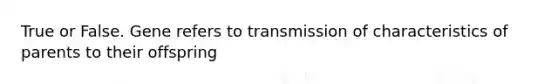 True or False. Gene refers to transmission of characteristics of parents to their offspring