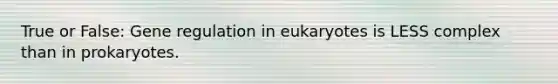 True or False: Gene regulation in eukaryotes is LESS complex than in prokaryotes.