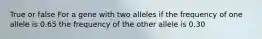 True or false For a gene with two alleles if the frequency of one allele is 0.65 the frequency of the other allele is 0.30