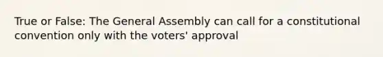 True or False: The General Assembly can call for a constitutional convention only with the voters' approval