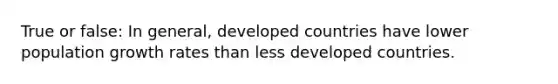 True or false: In general, developed countries have lower population growth rates than less developed countries.