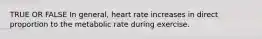 TRUE OR FALSE In general, heart rate increases in direct proportion to the metabolic rate during exercise.