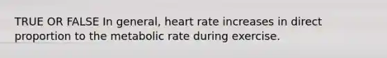 TRUE OR FALSE In general, heart rate increases in <a href='https://www.questionai.com/knowledge/kfXqPOzKsm-direct-proportion' class='anchor-knowledge'>direct proportion</a> to the metabolic rate during exercise.